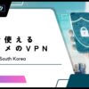 【無料あり】韓国で使えるおすすめのVPNサービス5選！ソウルやプサン旅行、留学に最適
