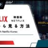 【無料】Netflixの韓国版を日本で見る方法！VPNを利用するだけで簡単