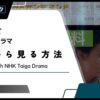 【2024年最新】NHK大河ドラマを海外から見る方法は？VPNで解決！